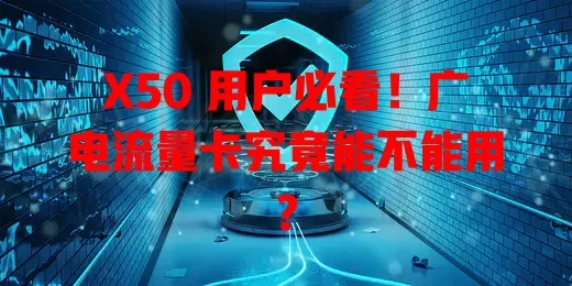 X50 用户必看！广电流量卡究竟能不能用？