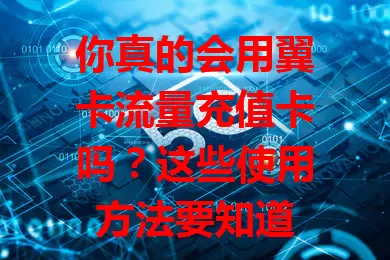 你真的会用翼卡流量充值卡吗？这些使用方法要知道
