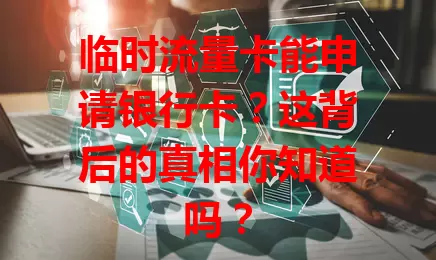 临时流量卡能申请银行卡？这背后的真相你知道吗？