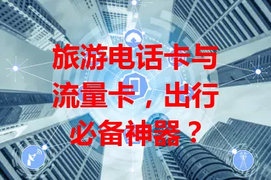 旅游电话卡与流量卡，出行必备神器？