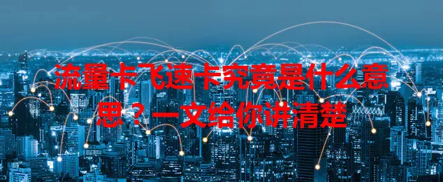 流量卡飞速卡究竟是什么意思？一文给你讲清楚