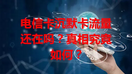 电信卡沉默卡流量还在吗？真相究竟如何？