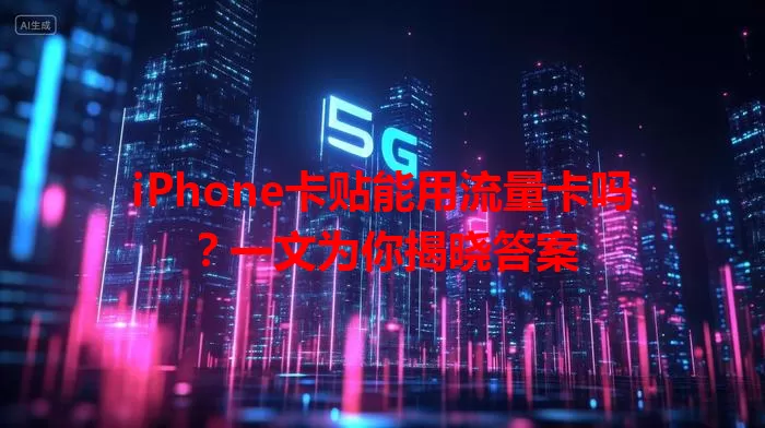 iPhone卡贴能用流量卡吗？一文为你揭晓答案