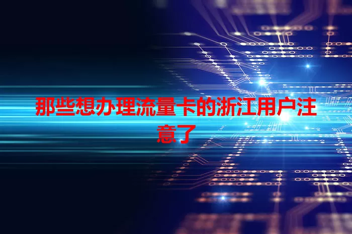 那些想办理流量卡的浙江用户注意了