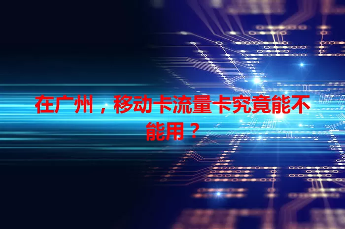 在广州，移动卡流量卡究竟能不能用？