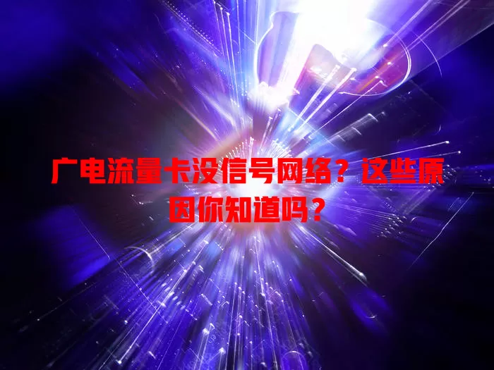 广电流量卡没信号网络？这些原因你知道吗？