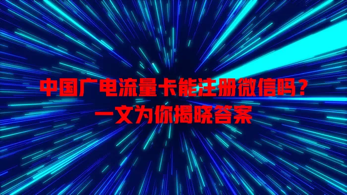 中国广电流量卡能注册微信吗？一文为你揭晓答案