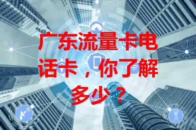 广东流量卡电话卡，你了解多少？