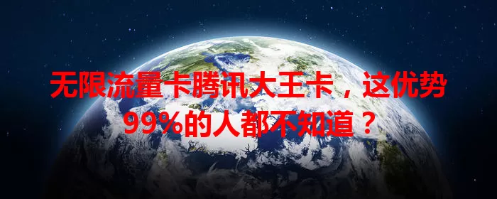 无限流量卡腾讯大王卡，这优势99%的人都不知道？