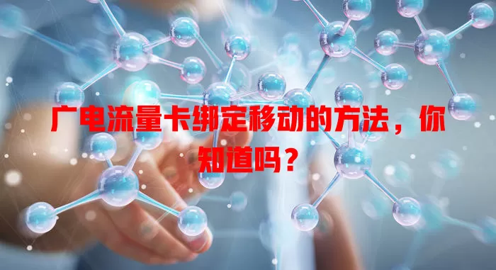 广电流量卡绑定移动的方法，你知道吗？
