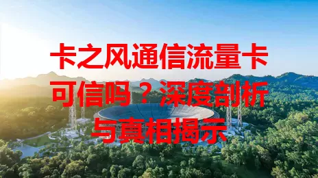 卡之风通信流量卡可信吗？深度剖析与真相揭示