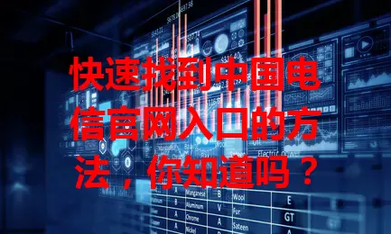 快速找到中国电信官网入口的方法，你知道吗？