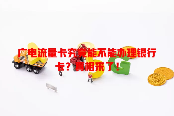 广电流量卡究竟能不能办理银行卡？真相来了！