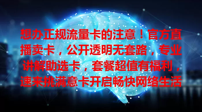 想办正规流量卡的注意！官方直播卖卡，公开透明无套路，专业讲解助选卡，套餐超值有福利，速来挑满意卡开启畅快网络生活
