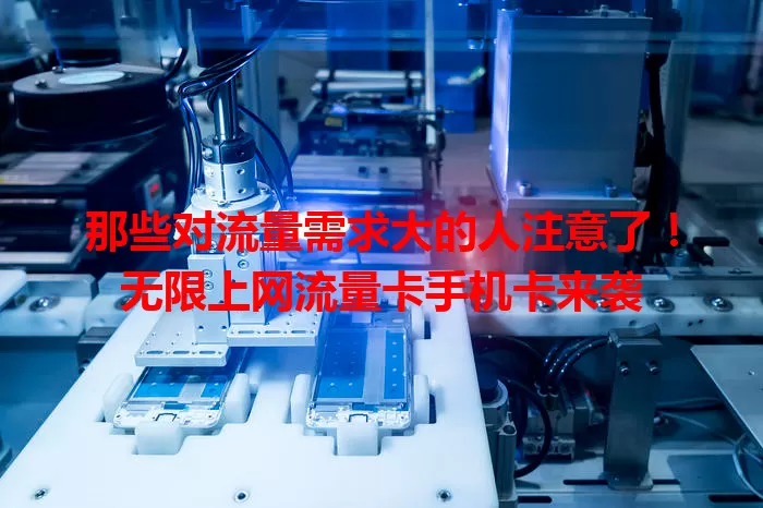 那些对流量需求大的人注意了！无限上网流量卡手机卡来袭