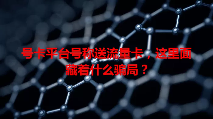号卡平台号称送流量卡，这里面藏着什么骗局？