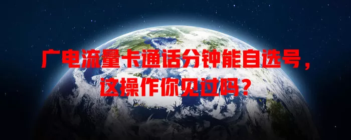 广电流量卡通话分钟能自选号，这操作你见过吗？