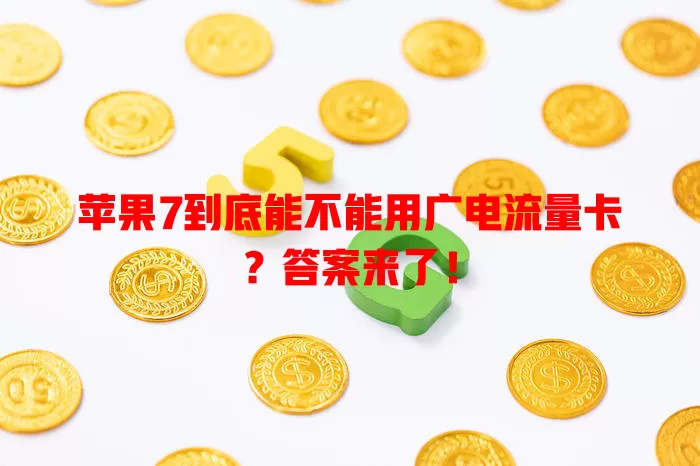 苹果7到底能不能用广电流量卡？答案来了！