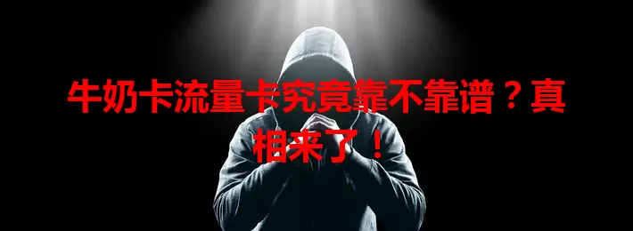 牛奶卡流量卡究竟靠不靠谱？真相来了！