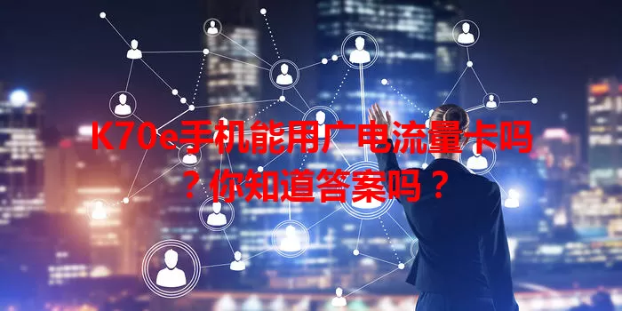 K70e手机能用广电流量卡吗？你知道答案吗？