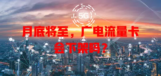 月底将至，广电流量卡会下架吗？