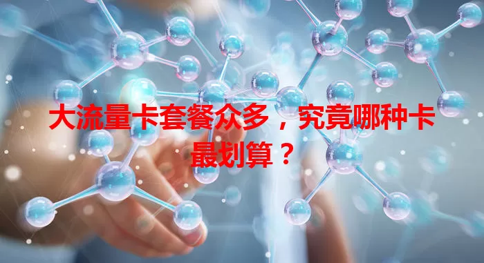 大流量卡套餐众多，究竟哪种卡最划算？