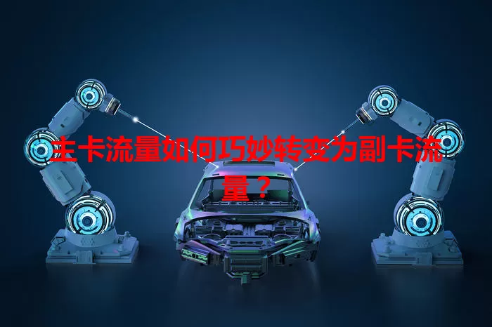 主卡流量如何巧妙转变为副卡流量？