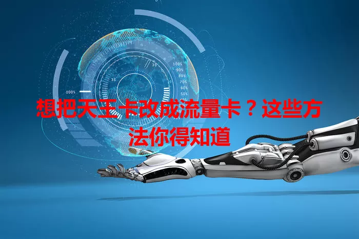 想把天王卡改成流量卡？这些方法你得知道