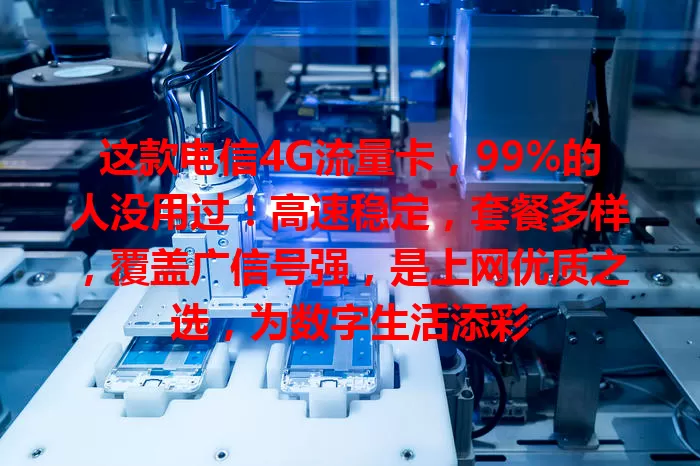 这款电信4G流量卡，99%的人没用过！高速稳定，套餐多样，覆盖广信号强，是上网优质之选，为数字生活添彩