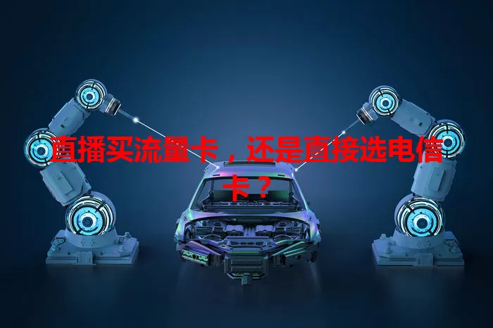 直播买流量卡，还是直接选电信卡？