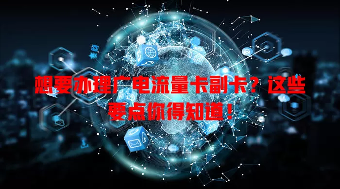 想要办理广电流量卡副卡？这些要点你得知道！
