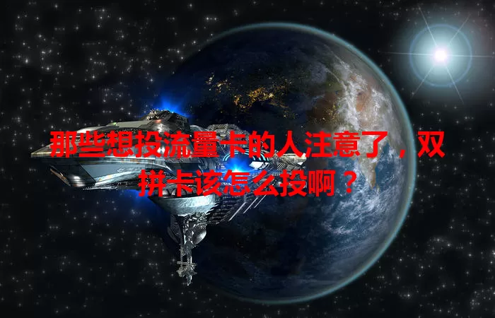 那些想投流量卡的人注意了，双拼卡该怎么投啊？