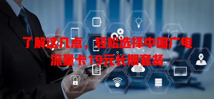 了解这几点，轻松选择中国广电流量卡19元长期套餐