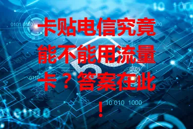 卡贴电信究竟能不能用流量卡？答案在此！