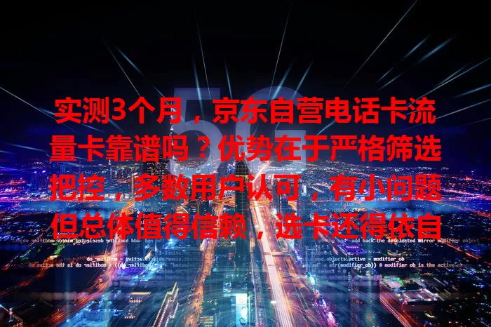 实测3个月，京东自营电话卡流量卡靠谱吗？优势在于严格筛选把控，多数用户认可，有小问题但总体值得信赖，选卡还得依自身需求挑套餐
