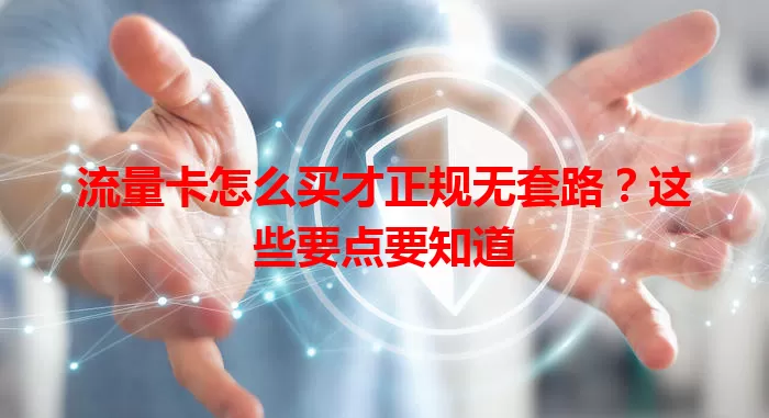 流量卡怎么买才正规无套路？这些要点要知道