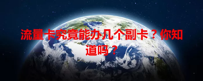 流量卡究竟能办几个副卡？你知道吗？