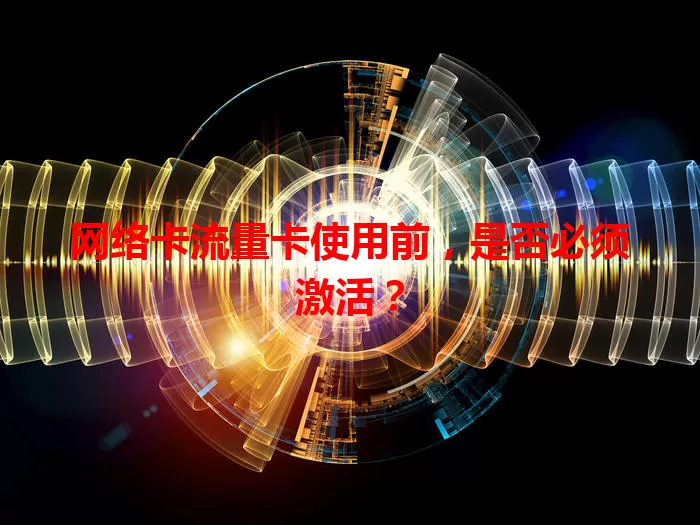 网络卡流量卡使用前，是否必须激活？