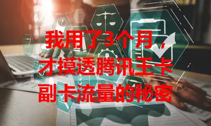 我用了3个月，才摸透腾讯王卡副卡流量的秘密