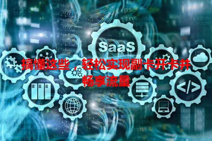 搞懂这些，轻松实现副卡开卡并畅享流量