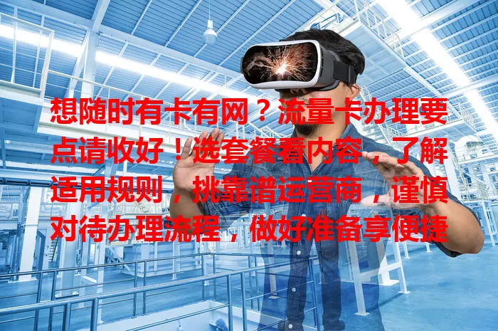想随时有卡有网？流量卡办理要点请收好！选套餐看内容，了解适用规则，挑靠谱运营商，谨慎对待办理流程，做好准备享便捷网络