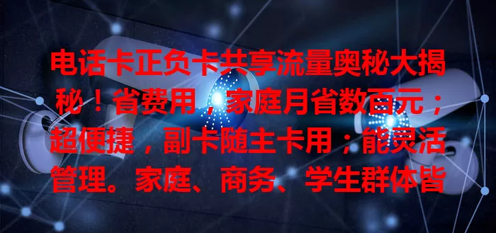 电话卡正负卡共享流量奥秘大揭秘！省费用，家庭月省数百元；超便捷，副卡随主卡用；能灵活管理。家庭、商务、学生群体皆适用，通信创新服务超有吸引力！