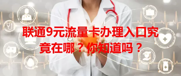 联通9元流量卡办理入口究竟在哪？你知道吗？