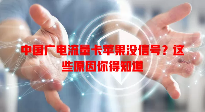 中国广电流量卡苹果没信号？这些原因你得知道