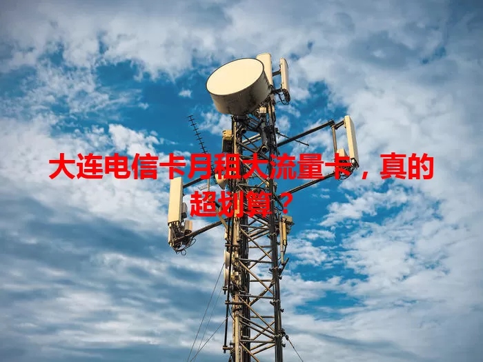 大连电信卡月租大流量卡，真的超划算？