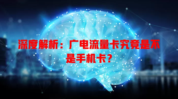 深度解析：广电流量卡究竟是不是手机卡？