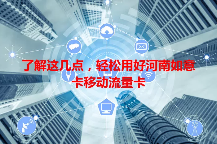 了解这几点，轻松用好河南如意卡移动流量卡