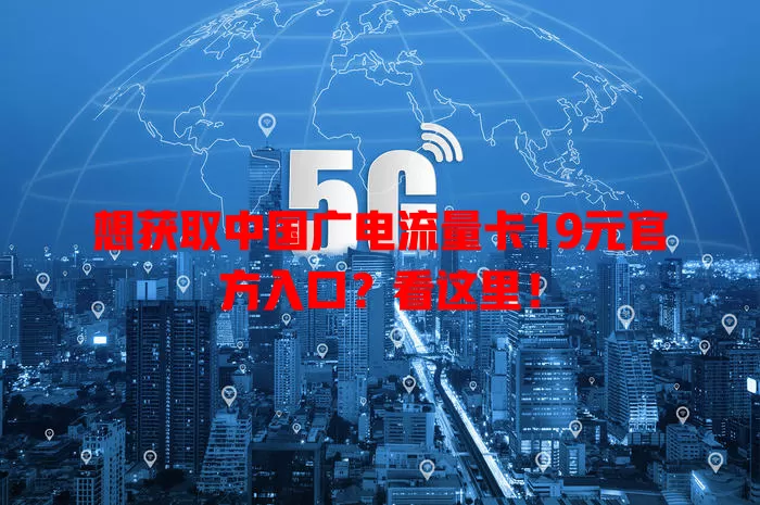 想获取中国广电流量卡19元官方入口？看这里！
