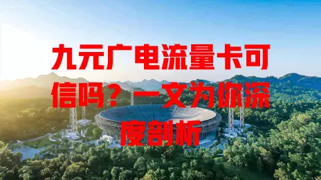 九元广电流量卡可信吗？一文为你深度剖析