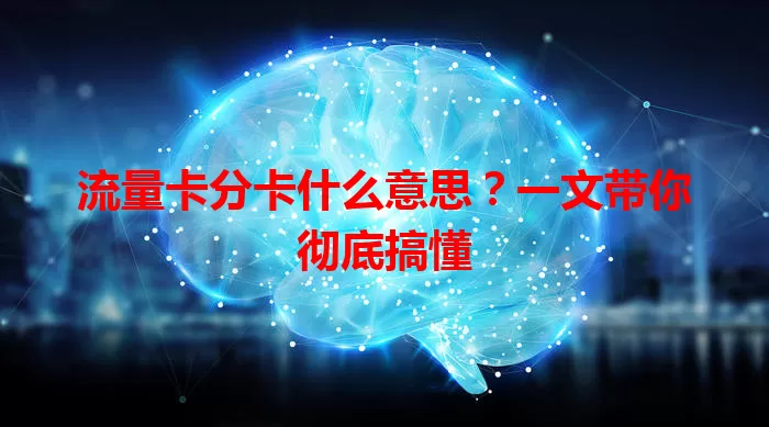 流量卡分卡什么意思？一文带你彻底搞懂